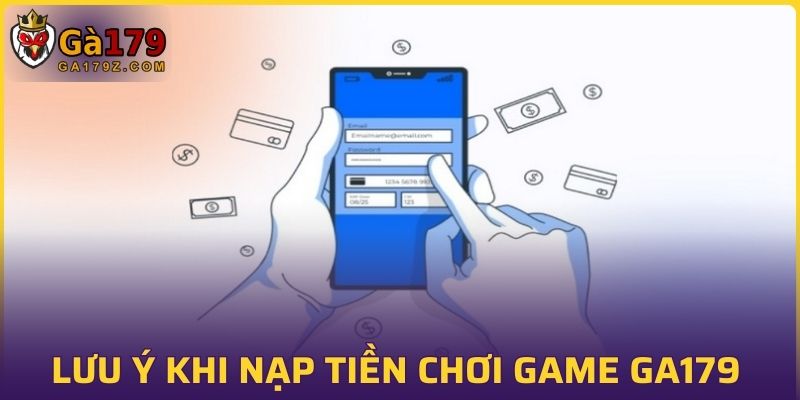 Lưu ý khi nạp tiền chơi game GA179 quan trọng nhất