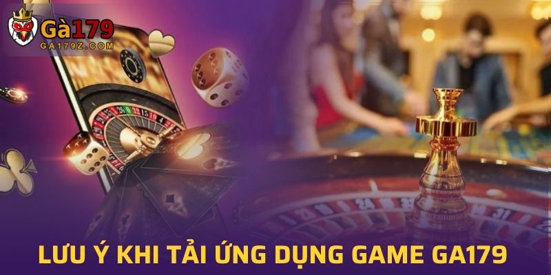 Lưu ý khi tải ứng dụng game GA179 bạn cần rõ