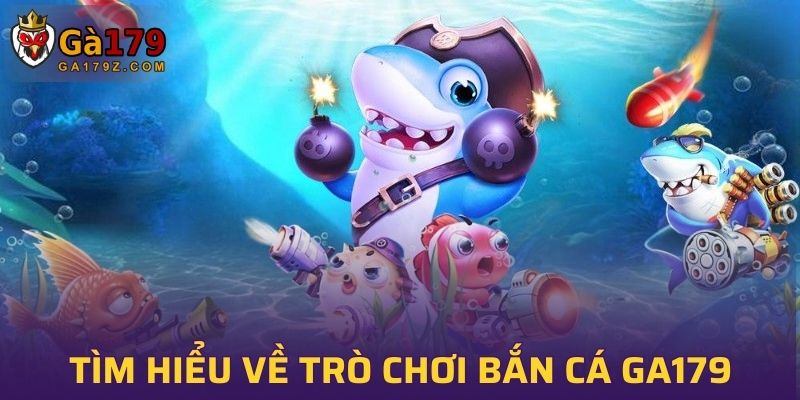 Tìm hiểu sơ lược về trò chơi bắn cá GA179